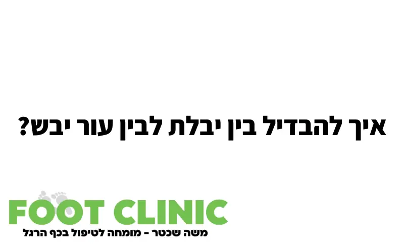 איך להבדיל בין יבלת לבין עור יבש